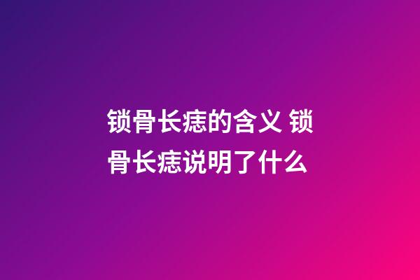 锁骨长痣的含义 锁骨长痣说明了什么